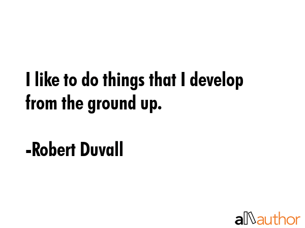 I like to do things that I develop from the ground up. - Robert Duvall Quote GIF