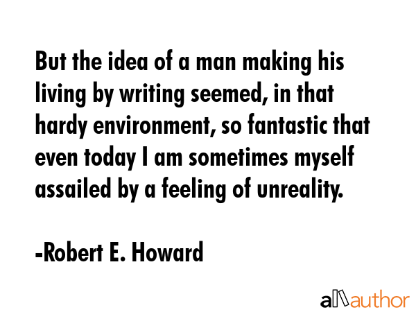 But the idea of a man making his living by writing seemed, in that hardy environment, so fantastic... - Robert E. Howard Quote GIF