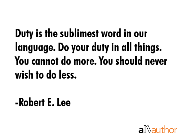 Duty is the sublimest word in our language. Do your duty in all things. You cannot do more. You should never wish to do less. - Robert E. Lee Quote