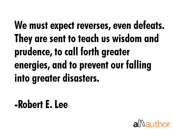 We must expect reverses, even defeats. They are sent to teach us wisdom and prudence, to call forth... - Robert E. Lee Quote GIF