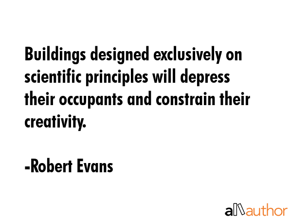 Buildings designed exclusively on scientific principles will depress their occupants and constrain... - Robert Evans Quote GIF