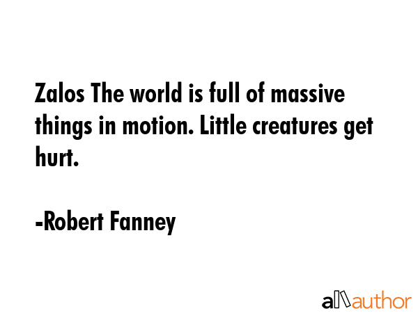 Zalos The world is full of massive things in motion. Little creatures get hurt. - Robert Fanney Quote GIF
