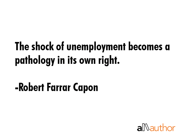The shock of unemployment becomes a pathology in its own right. - Robert Farrar Capon Quote GIF