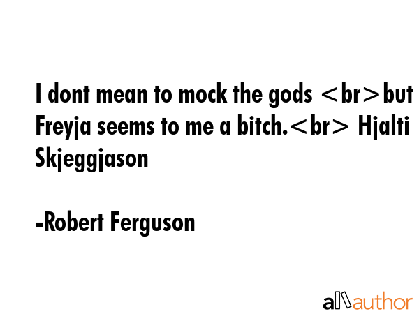 I dont mean to mock the gods but Freyja seems to me a bitch. Hjalti Skjeggjason - Robert Ferguson Quote GIF