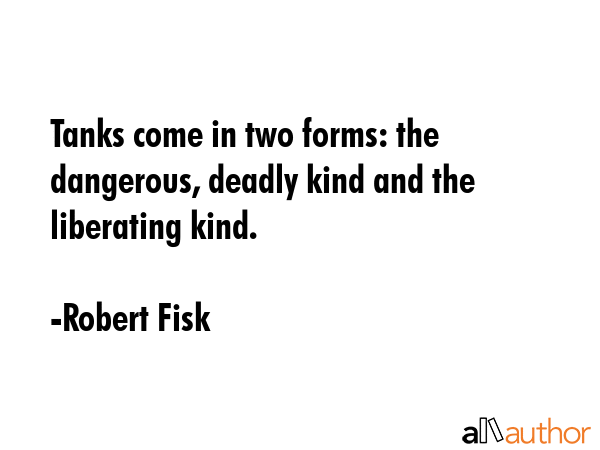 Tanks come in two forms: the dangerous, deadly kind and the liberating kind. - Robert Fisk Quote GIF