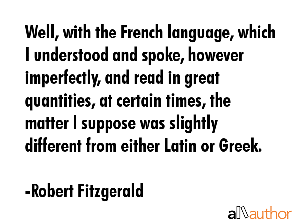 Well, with the French language, which I understood and spoke, however imperfectly, and read in... - Robert Fitzgerald Quote GIF