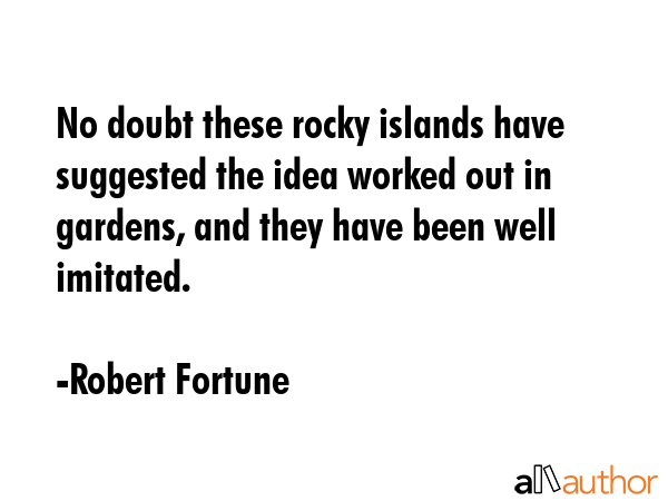No doubt these rocky islands have suggested the idea worked out in gardens, and they have been well... - Robert Fortune Quote GIF