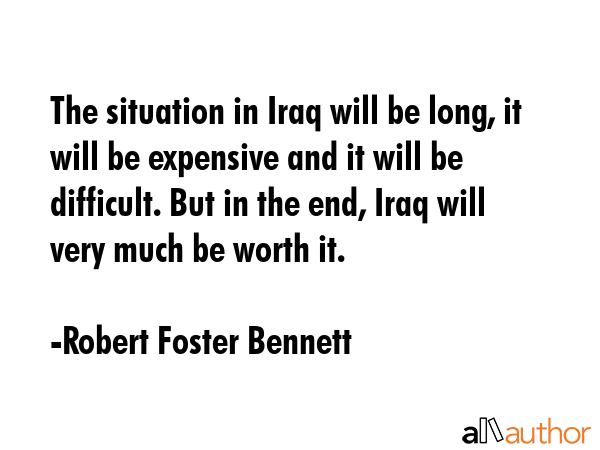 The situation in Iraq will be long, it will be expensive and it will be difficult. But in the end,... - Robert Foster Bennett Quote GIF
