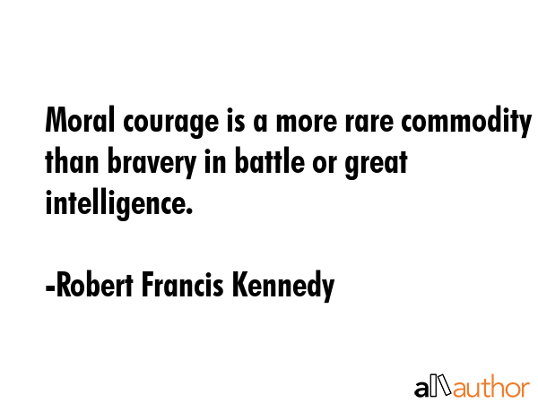 Moral courage is a more rare commodity than bravery in battle or great intelligence. - Robert Francis Kennedy Quote GIF