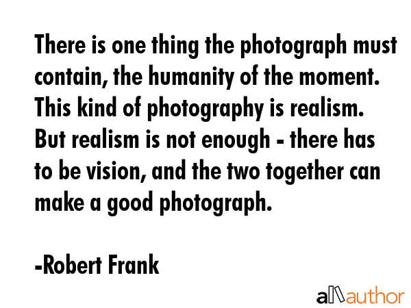There is one thing the photograph must contain, the humanity of the moment. This kind of... - Robert Frank Quote GIF