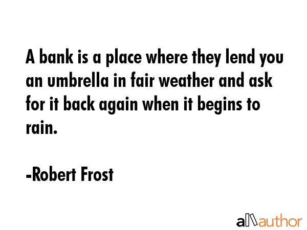 A bank is a place where they lend you an umbrella in fair weather and ask for it back again when it... - Robert Frost Quote GIF