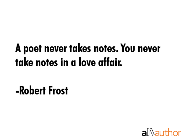 A poet never takes notes. You never take notes in a love affair. - Robert Frost Quote GIF