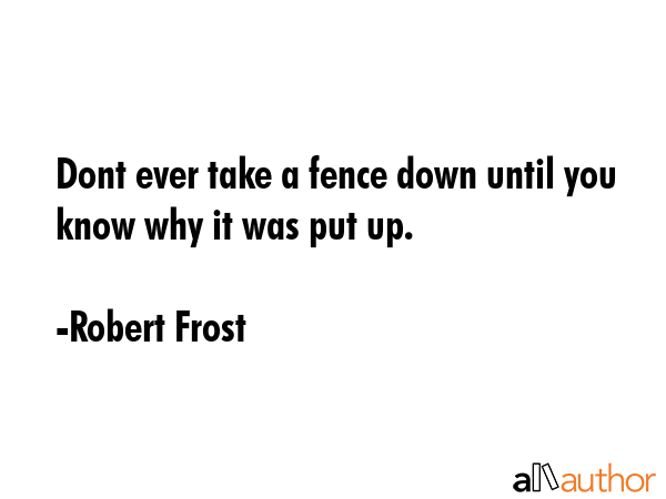 Dont ever take a fence down until you know why it was put up. - Robert Frost Quote GIF