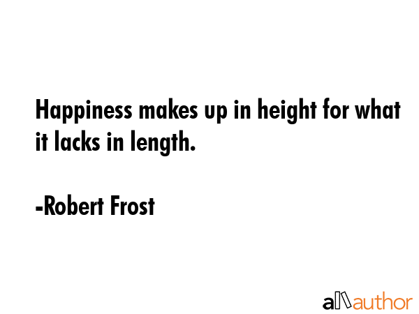 Happiness makes up in height for what it lacks in length. - Robert Frost Quote GIF