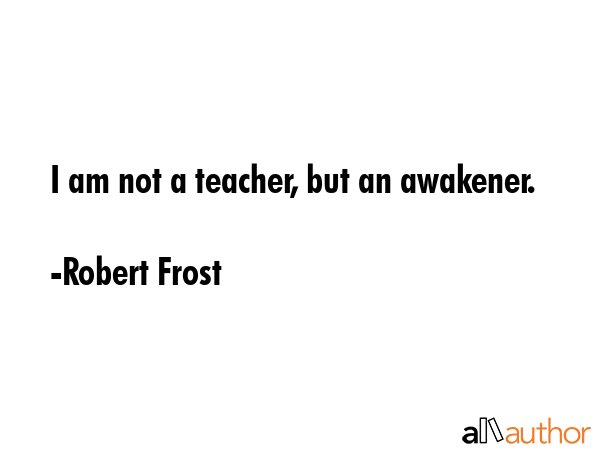 I am not a teacher, but an awakener. - Robert Frost Quote GIF