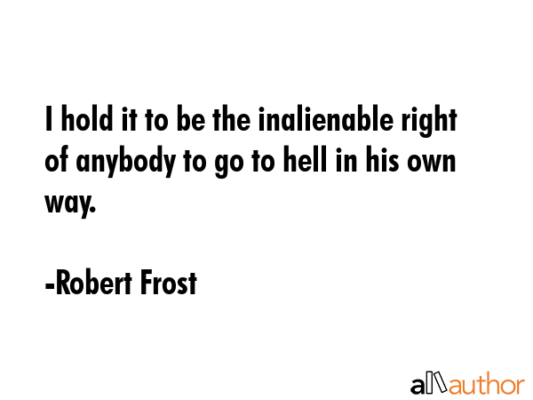 I hold it to be the inalienable right of anybody to go to hell in his own way. - Robert Frost Quote GIF