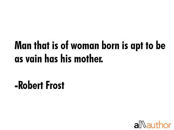 Man that is of woman born is apt to be as vain has his mother. - Robert Frost Quote GIF