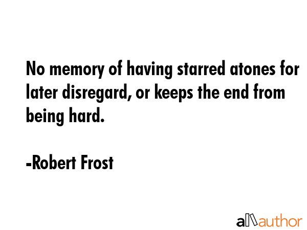 No memory of having starred atones for later disregard, or keeps the end from being hard. - Robert Frost Quote GIF