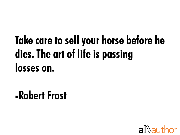 Take care to sell your horse before he dies. The art of life is passing losses on. - Robert Frost Quote GIF