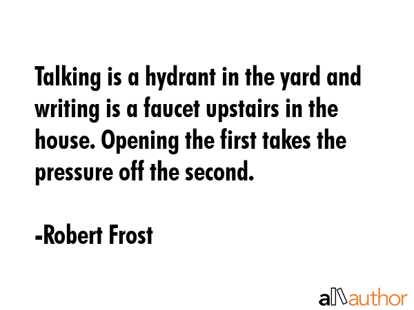 Talking is a hydrant in the yard and writing is a faucet upstairs in the house. Opening the first... - Robert Frost Quote GIF