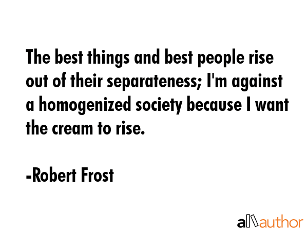 The best things and best people rise out of their separateness; I\