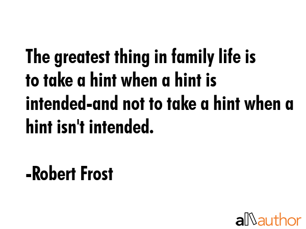 The greatest thing in family life is to take a hint when a hint is intended-and not to take a hint... - Robert Frost Quote GIF