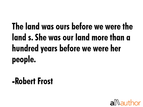 The land was ours before we were the land s. She was our land more than a hundred years before we... - Robert Frost Quote GIF