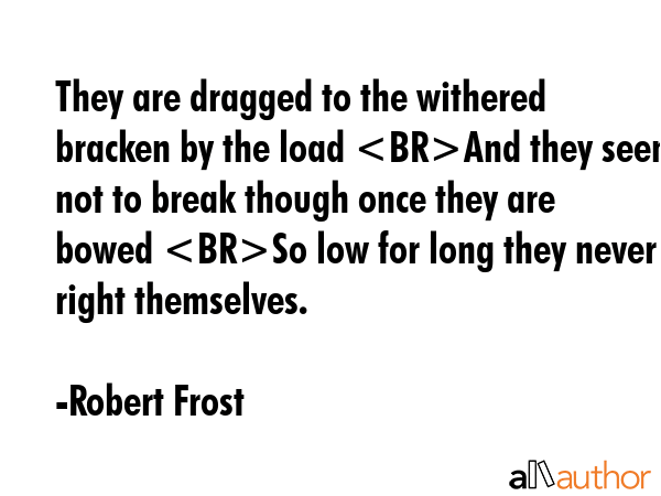 They are dragged to the withered bracken by the load And they seem not to break though once they... - Robert Frost Quote GIF