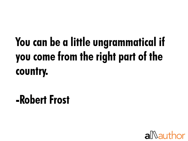 You can be a little ungrammatical if you come from the right part of the country. - Robert Frost Quote GIF