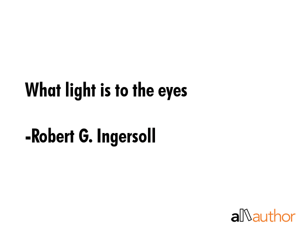What light is to the eyes - Robert G. Ingersoll Quote GIF