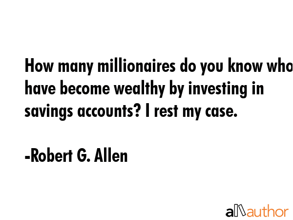 How many millionaires do you know who have become wealthy by investing in savings accounts? I rest... - Robert G. Allen Quote GIF