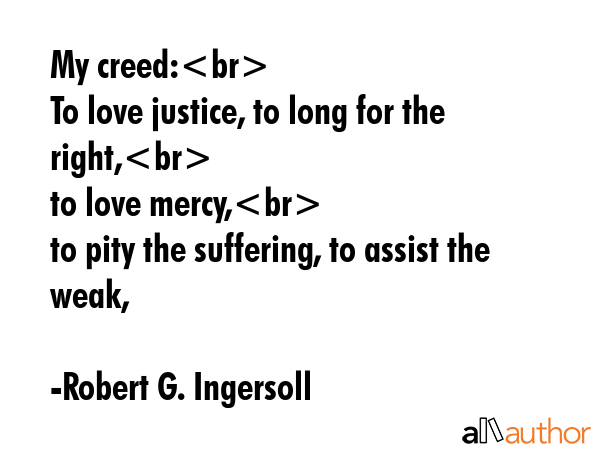 My creed:\nTo love justice, to long for the right,\nto love mercy,\nto pity the suffering, to... - Robert G. Ingersoll Quote GIF