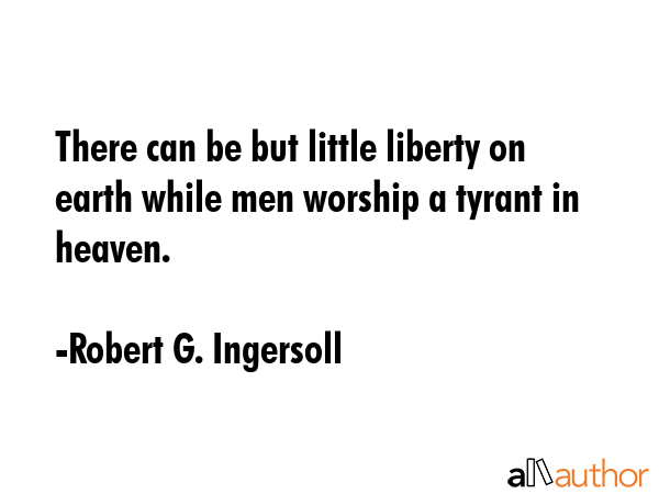 There can be but little liberty on earth while men worship a tyrant in heaven. - Robert G. Ingersoll Quote GIF