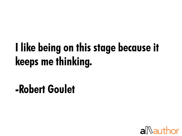 I like being on this stage because it keeps me thinking. - Robert Goulet Quote GIF