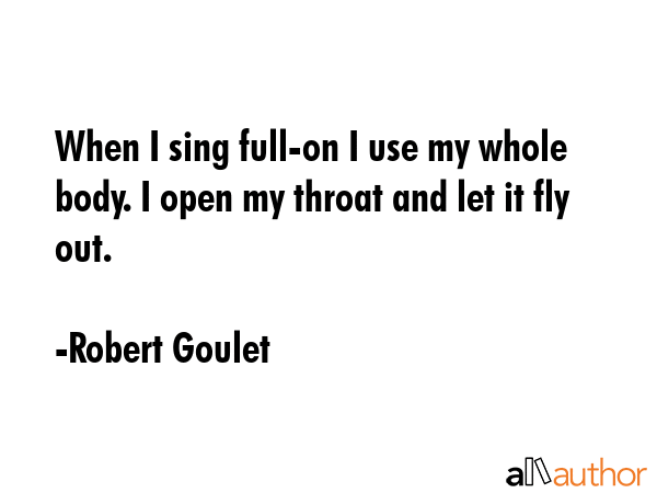 When I sing full-on I use my whole body. I open my throat and let it fly out. - Robert Goulet Quote GIF
