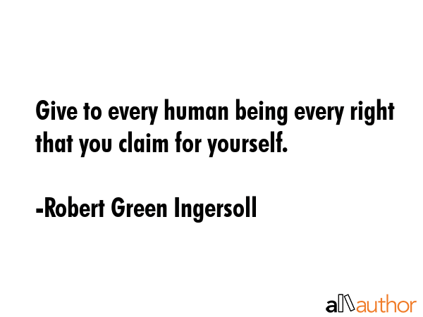 Give to every human being every right that you claim for yourself. - Robert Green Ingersoll Quote GIF
