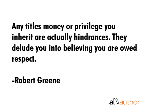 Any titles money or privilege you inherit are actually hindrances. They delude you into believing... - Robert Greene Quote GIF