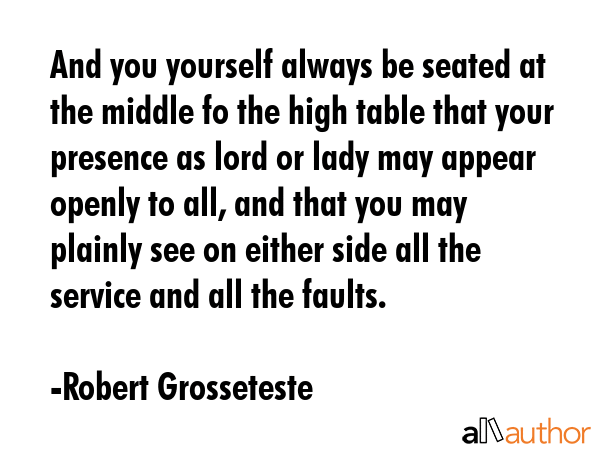 And you yourself always be seated at the middle fo the high table that your presence as lord or... - Robert Grosseteste Quote GIF