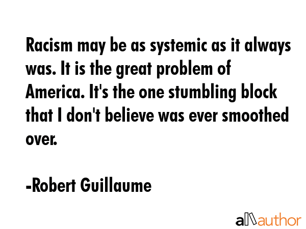 Racism may be as systemic as it always was. It is the great problem of America. It\