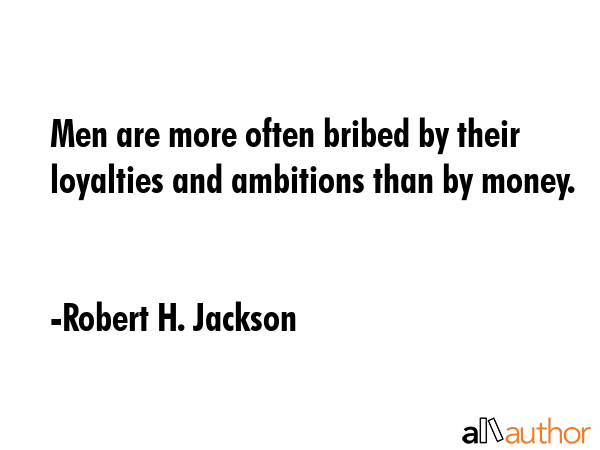 Men are more often bribed by their loyalties and ambitions than by money. - Robert H. Jackson Quote GIF