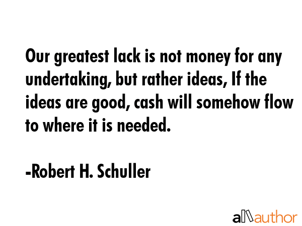 Our greatest lack is not money for any undertaking, but rather ideas, If the ideas are good, cash... - Robert H. Schuller Quote GIF