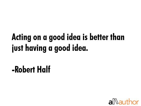 Acting on a good idea is better than just having a good idea. - Robert Half Quote GIF