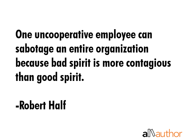 One uncooperative employee can sabotage an entire organization because bad spirit is more... - Robert Half Quote GIF