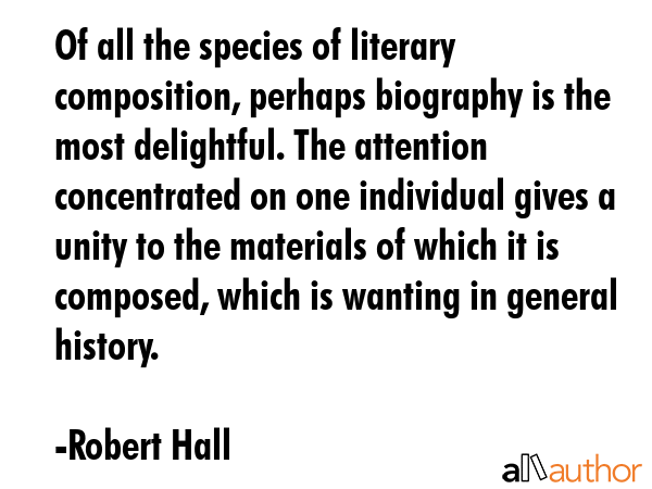 Of all the species of literary composition, perhaps biography is the most delightful. The attention... - Robert Hall Quote GIF