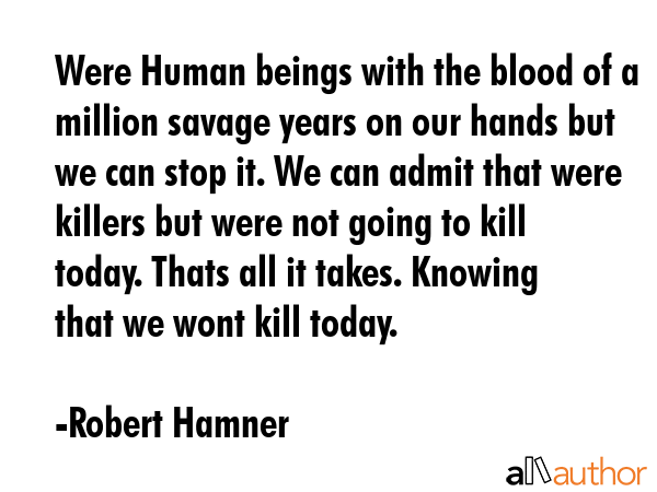 Were Human beings with the blood of a million savage years on our hands but we can stop it. We can... - Robert Hamner Quote GIF