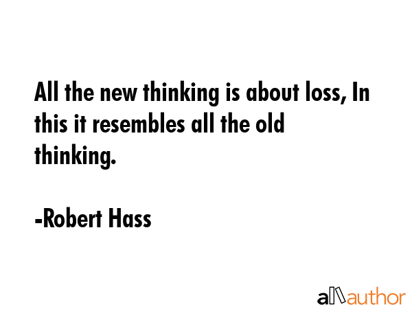 All the new thinking is about loss, In this it resembles all the old thinking. - Robert Hass Quote GIF