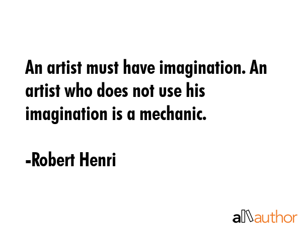 An artist must have imagination. An artist who does not use his imagination is a mechanic. - Robert Henri Quote GIF