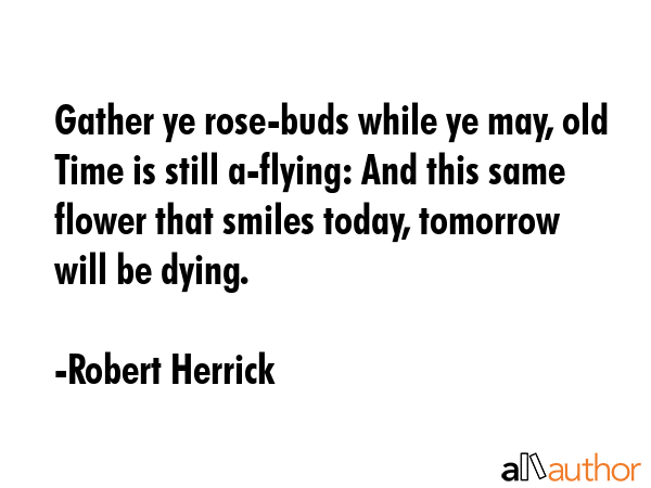 Gather ye rose-buds while ye may, old Time is still a-flying: And this same flower that smiles... - Robert Herrick Quote GIF