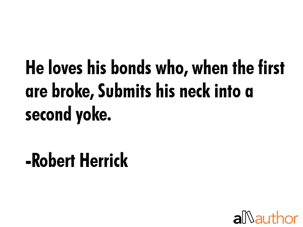 He loves his bonds who, when the first are broke, Submits his neck into a second yoke. - Robert Herrick Quote GIF