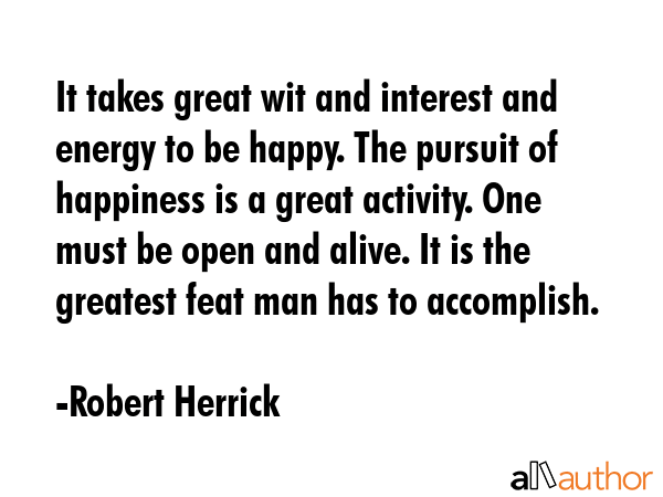 It takes great wit and interest and energy to be happy. The pursuit of happiness is a great... - Robert Herrick Quote GIF